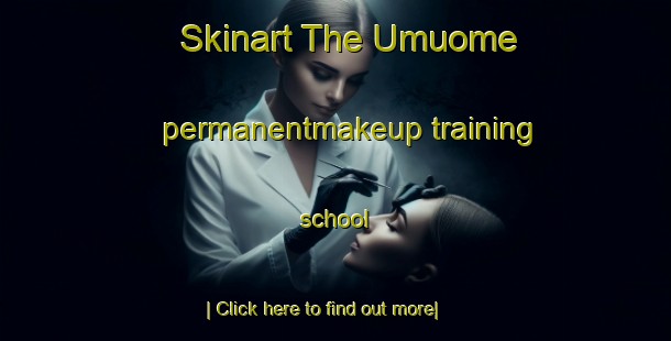 Skinart The Umuome permanentmakeup training school-United Kingdom