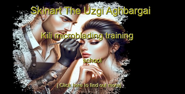 Skinart The Uzgi Aghbargai Kili microblading training school-United Kingdom