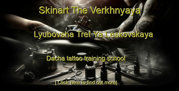 Skinart The Verkhnyaya Lyubovsha Tret Ya Leskovskaya Dacha tattoo training school-United Kingdom