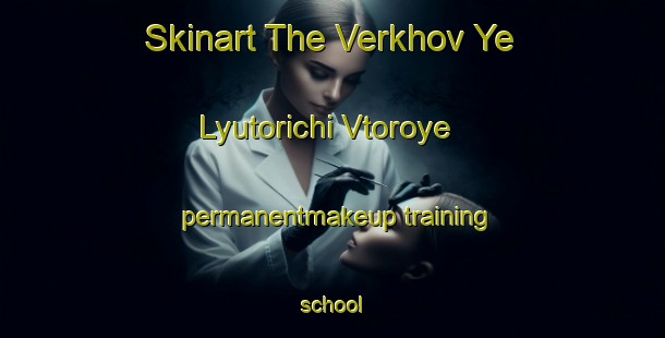 Skinart The Verkhov Ye Lyutorichi Vtoroye permanentmakeup training school-United Kingdom