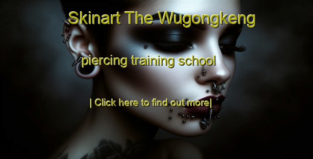 Skinart The Wugongkeng piercing training school-United Kingdom