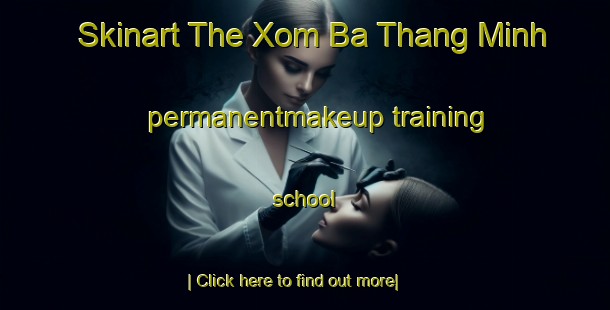 Skinart The Xom Ba Thang Minh permanentmakeup training school-United Kingdom