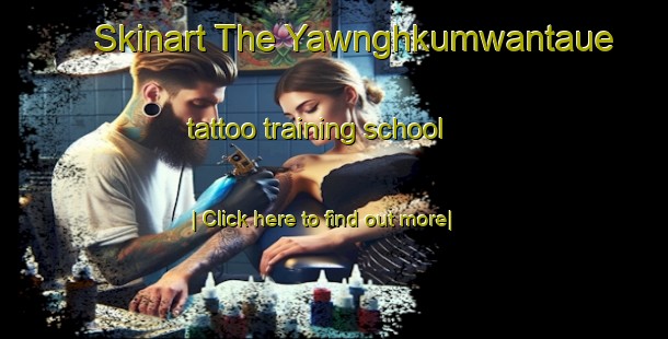 Skinart The Yawnghkumwantaue tattoo training school-United Kingdom