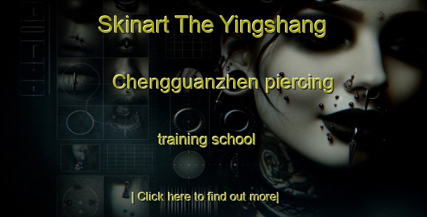 Skinart The Yingshang Chengguanzhen piercing training school-United Kingdom