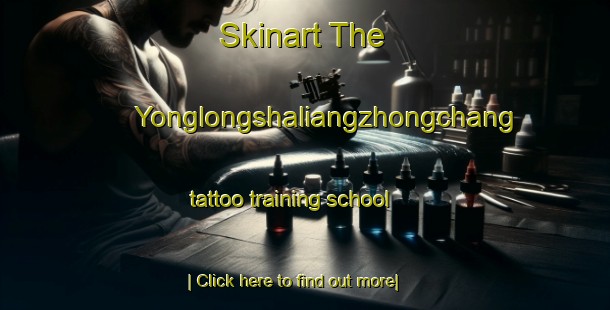 Skinart The Yonglongshaliangzhongchang tattoo training school-United Kingdom