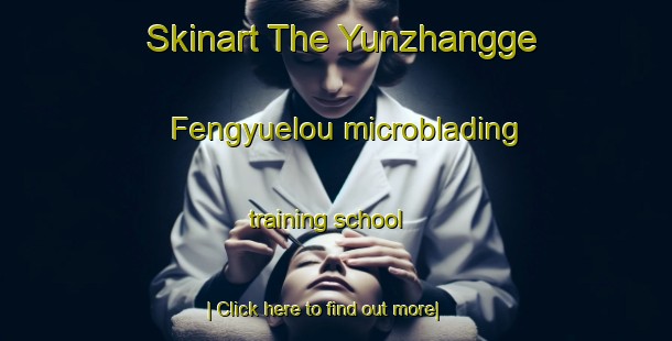 Skinart The Yunzhangge Fengyuelou microblading training school-United Kingdom