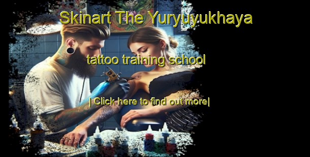 Skinart The Yuryuyukhaya tattoo training school-United Kingdom