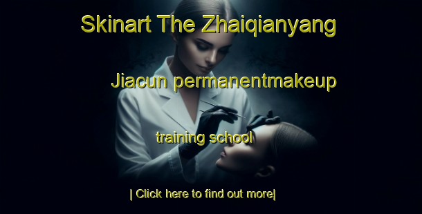 Skinart The Zhaiqianyang Jiacun permanentmakeup training school-United Kingdom