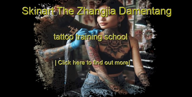 Skinart The Zhangjia Damentang tattoo training school-United Kingdom