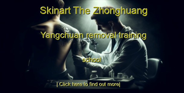 Skinart The Zhonghuang Yangchuan removal training school-United Kingdom