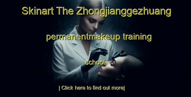 Skinart The Zhongjianggezhuang permanentmakeup training school-United Kingdom