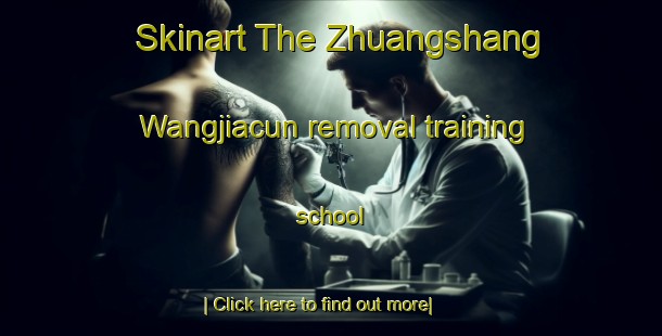 Skinart The Zhuangshang Wangjiacun removal training school-United Kingdom