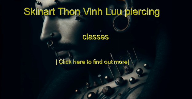 Skinart Thon Vinh Luu piercing classes-United Kingdom