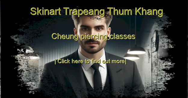 Skinart Trapeang Thum Khang Cheung piercing classes-United Kingdom