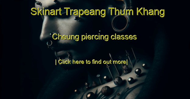 Skinart Trapeang Thum Khang Cheung piercing classes-United Kingdom