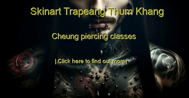 Skinart Trapeang Thum Khang Cheung piercing classes-United Kingdom