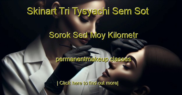 Skinart Tri Tysyachi Sem Sot Sorok Sed Moy Kilometr permanentmakeup classes-United Kingdom