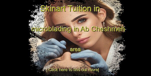 Skinart Tuition in microblading in Ab Cheshmeh area-United Kingdom