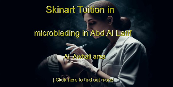 Skinart Tuition in microblading in Abd Al Latif Al  Awhali area-United Kingdom