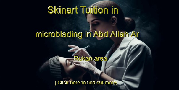 Skinart Tuition in microblading in Abd Allah Ar Rukan area-United Kingdom