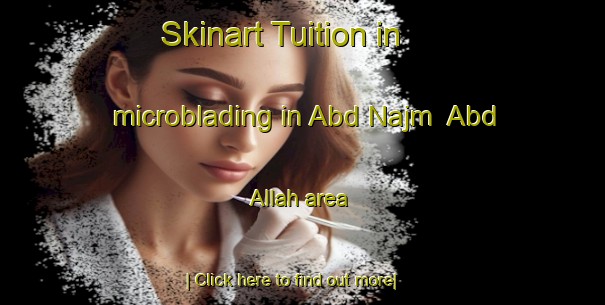 Skinart Tuition in microblading in Abd Najm  Abd Allah area-United Kingdom