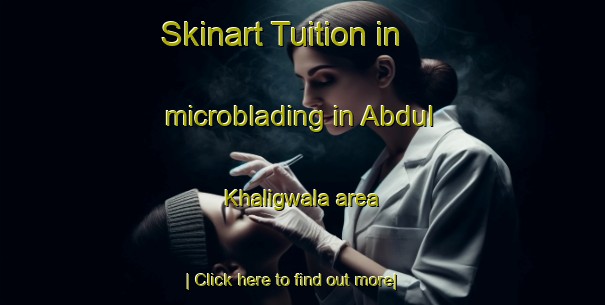 Skinart Tuition in microblading in Abdul Khaligwala area-United Kingdom