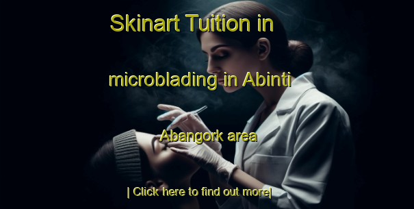 Skinart Tuition in microblading in Abinti Abangork area-United Kingdom