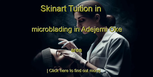 Skinart Tuition in microblading in Adejemi Oke area-United Kingdom