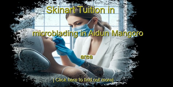 Skinart Tuition in microblading in Aidun Mangoro area-United Kingdom