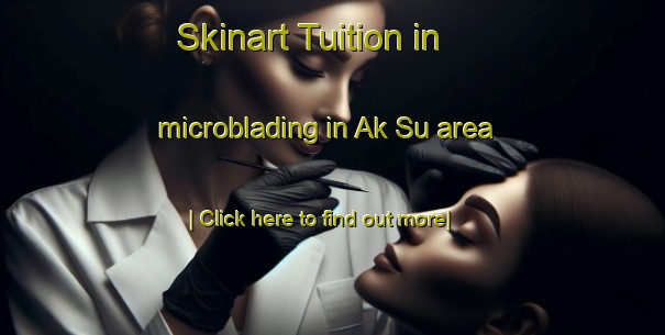 Skinart Tuition in microblading in Ak Su area-United Kingdom