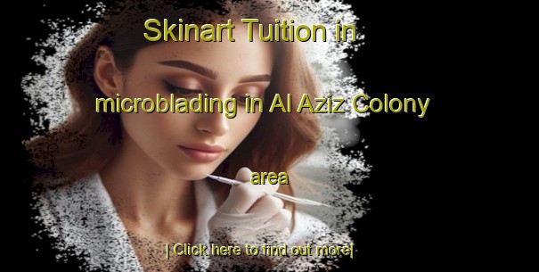 Skinart Tuition in microblading in Al Aziz Colony area-United Kingdom