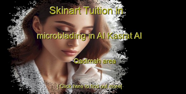 Skinart Tuition in microblading in Al Kasrat Al Qadimah area-United Kingdom