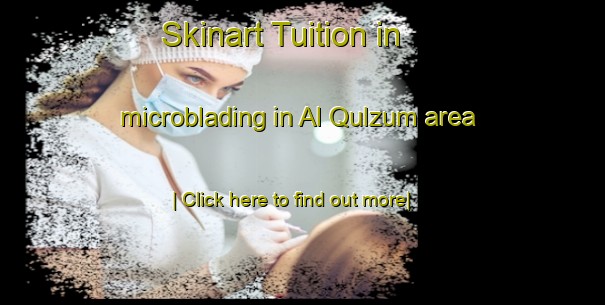 Skinart Tuition in microblading in Al Qulzum area-United Kingdom