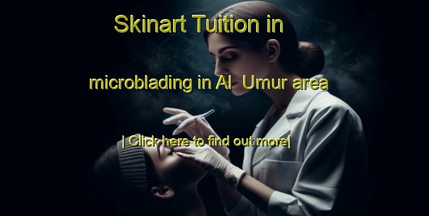 Skinart Tuition in microblading in Al  Umur area-United Kingdom