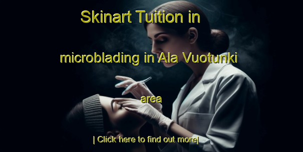 Skinart Tuition in microblading in Ala Vuotunki area-United Kingdom