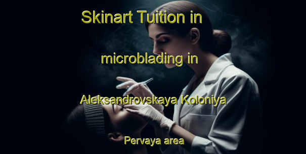 Skinart Tuition in microblading in Aleksandrovskaya Koloniya Pervaya area-United Kingdom