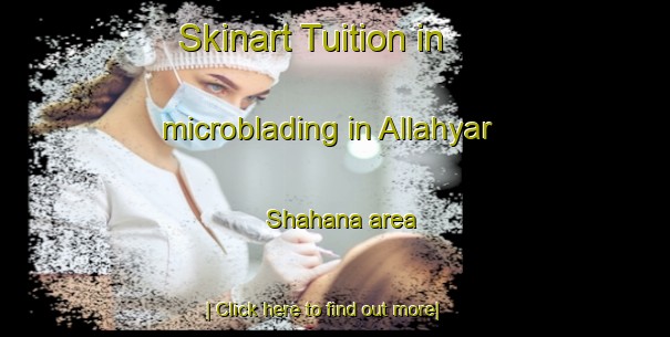 Skinart Tuition in microblading in Allahyar Shahana area-United Kingdom