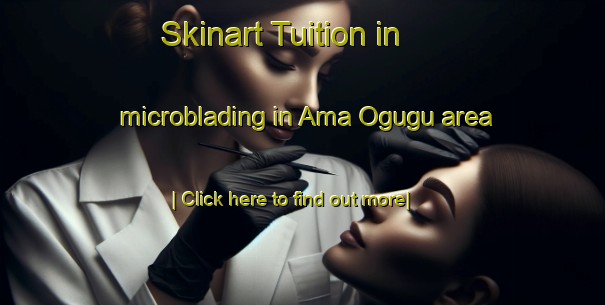 Skinart Tuition in microblading in Ama Ogugu area-United Kingdom