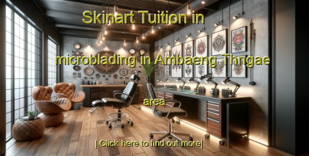 Skinart Tuition in microblading in Ambaeng Thngae area-United Kingdom