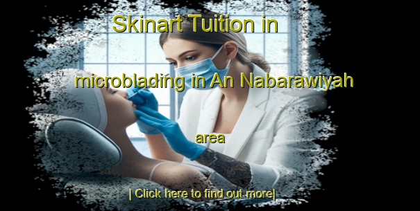 Skinart Tuition in microblading in An Nabarawiyah area-United Kingdom