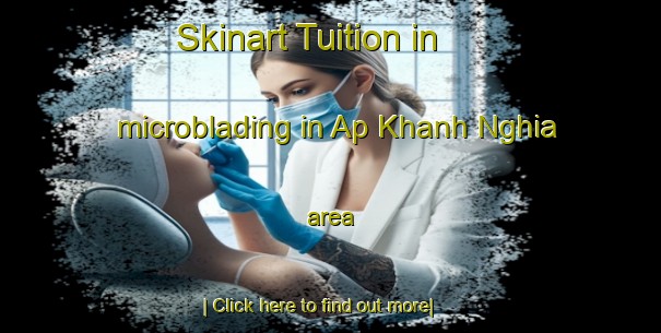 Skinart Tuition in microblading in Ap Khanh Nghia area-United Kingdom