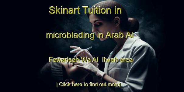 Skinart Tuition in microblading in Arab Al Fawarisah Wa Al  Itwah area-United Kingdom