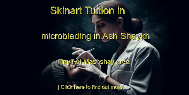 Skinart Tuition in microblading in Ash Shaykh Nayif Al Mashshay area-United Kingdom