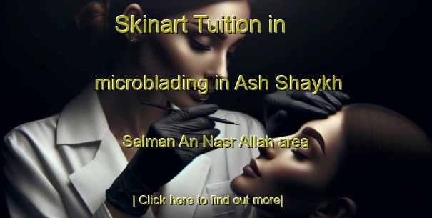 Skinart Tuition in microblading in Ash Shaykh Salman An Nasr Allah area-United Kingdom