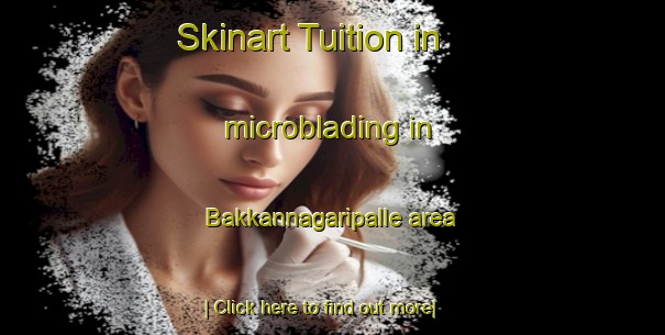 Skinart Tuition in microblading in Bakkannagaripalle area-United Kingdom