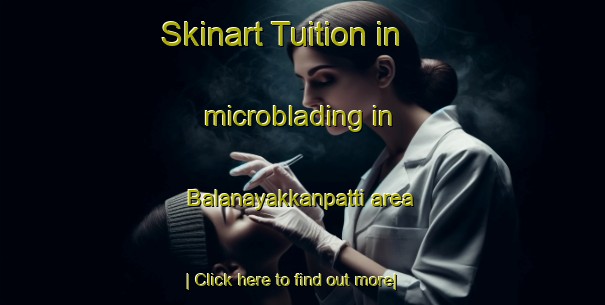 Skinart Tuition in microblading in Balanayakkanpatti area-United Kingdom