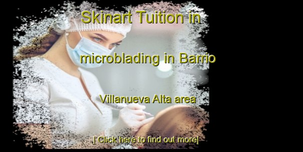 Skinart Tuition in microblading in Barrio Villanueva Alta area-United Kingdom