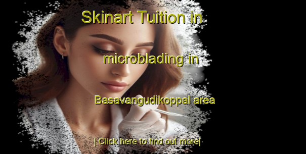 Skinart Tuition in microblading in Basavangudikoppal area-United Kingdom