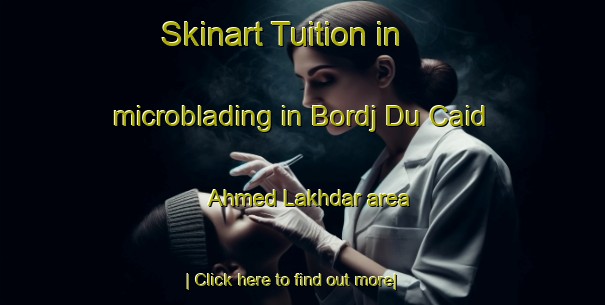 Skinart Tuition in microblading in Bordj Du Caid Ahmed Lakhdar area-United Kingdom