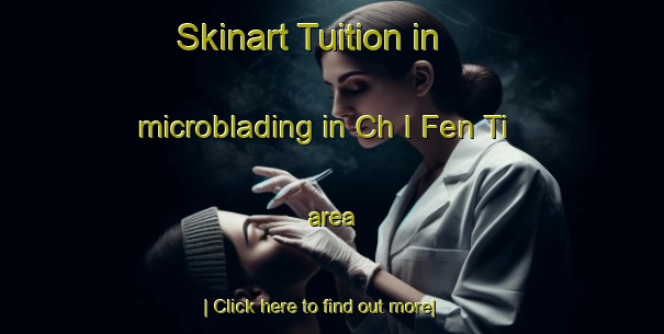 Skinart Tuition in microblading in Ch I Fen Ti area-United Kingdom